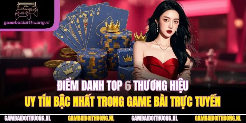 Điểm danh top 5 thương hiệu uy tín bậc nhất trong game bài trực tuyến