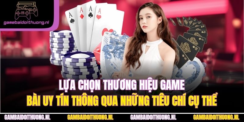 Lựa chọn thương hiệu game bài uy tín thông qua những tiêu chí cụ thể