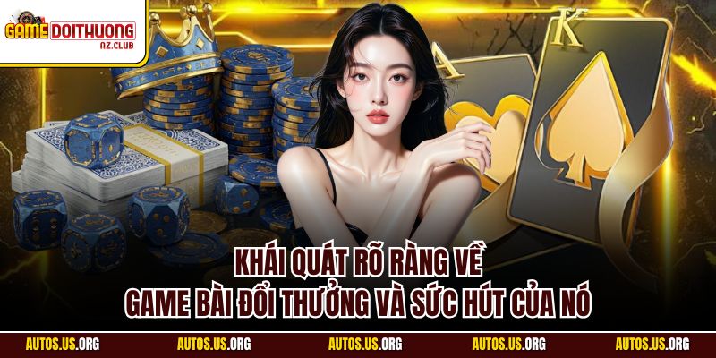 Khái quát rõ ràng về Game Bài Đổi Thưởng và sức hút của nó